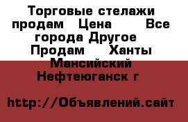 Торговые стелажи продам › Цена ­ 1 - Все города Другое » Продам   . Ханты-Мансийский,Нефтеюганск г.